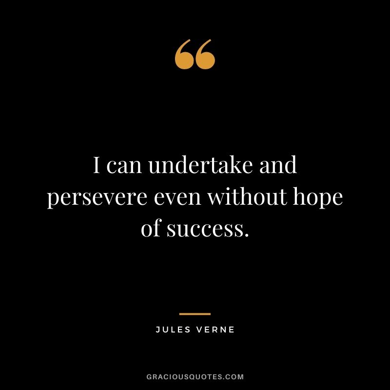 I can undertake and persevere even without hope of success.