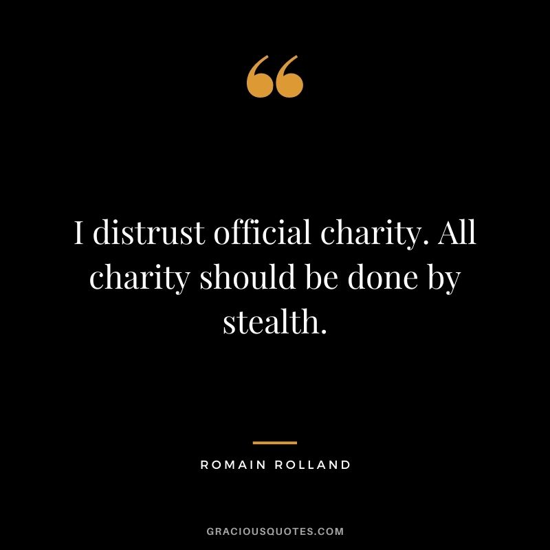 I distrust official charity. All charity should be done by stealth.