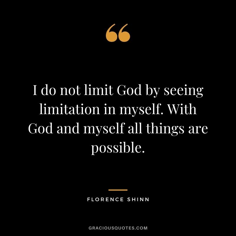 I do not limit God by seeing limitation in myself. With God and myself all things are possible.