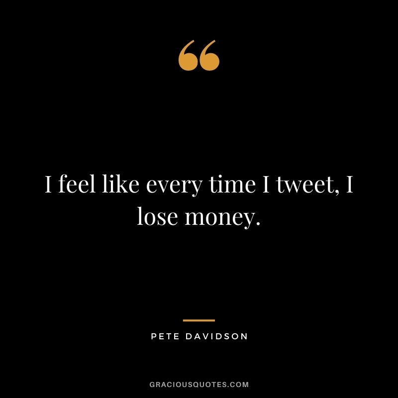 I feel like every time I tweet, I lose money.