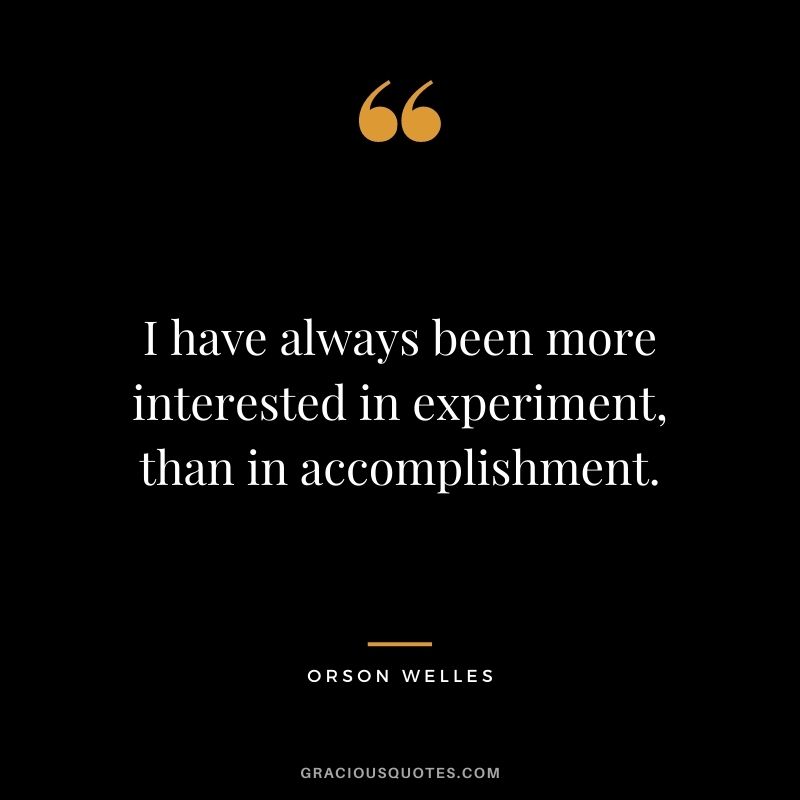 I have always been more interested in experiment, than in accomplishment.