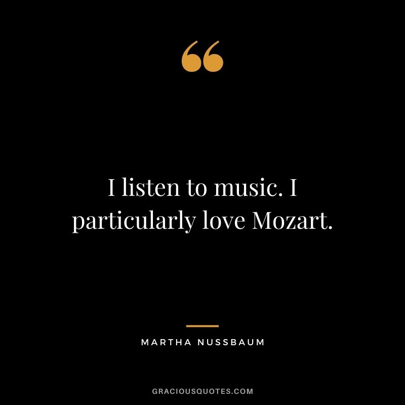 I listen to music. I particularly love Mozart.