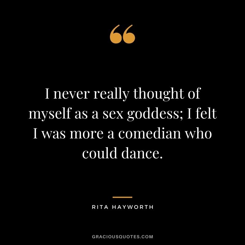 I never really thought of myself as a sex goddess; I felt I was more a comedian who could dance.