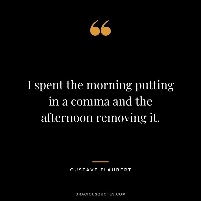 I spent the morning putting in a comma and the afternoon removing it.