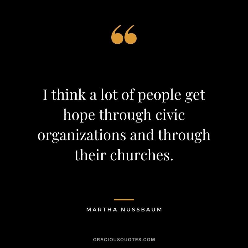 I think a lot of people get hope through civic organizations and through their churches.