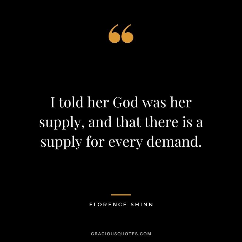 I told her God was her supply, and that there is a supply for every demand.