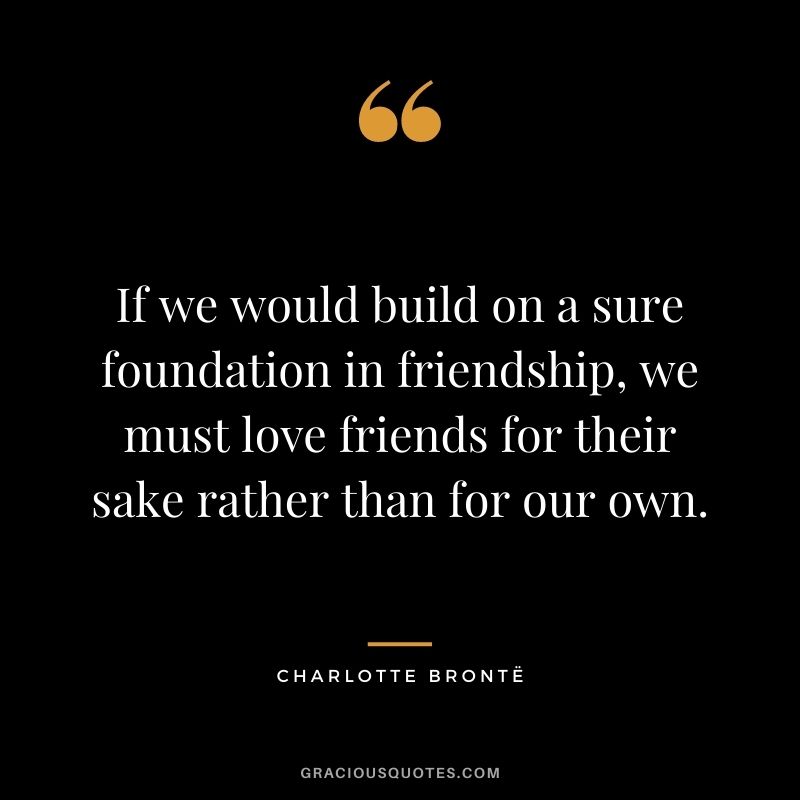 If we would build on a sure foundation in friendship, we must love friends for their sake rather than for our own.