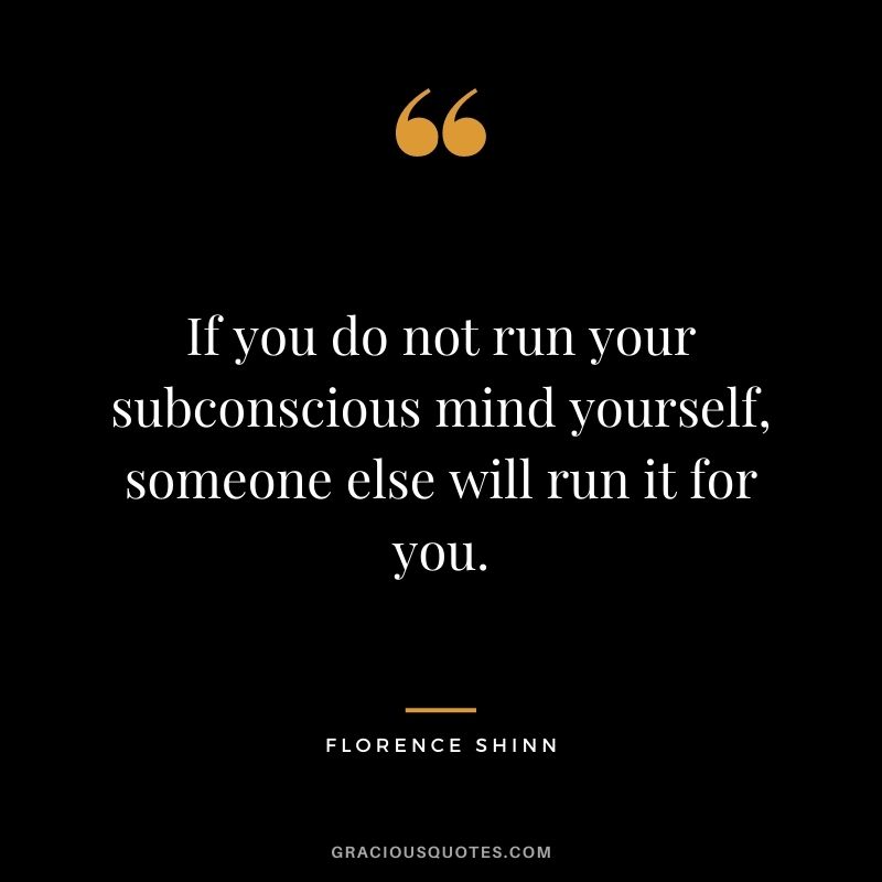 If you do not run your subconscious mind yourself, someone else will run it for you.