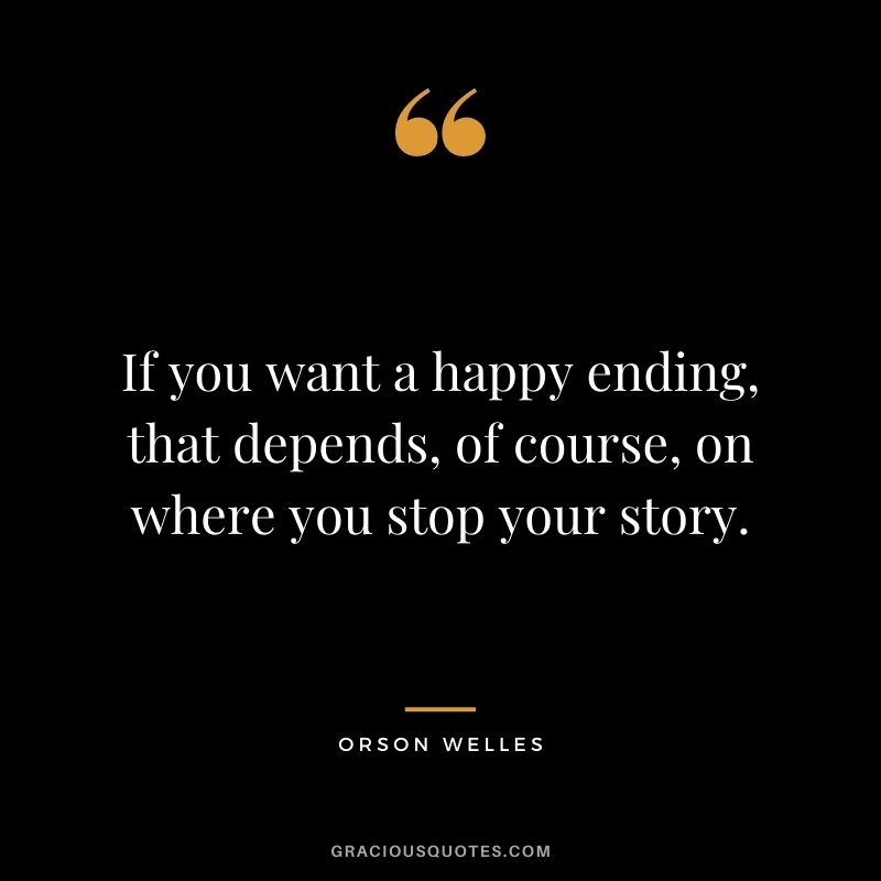 If you want a happy ending, that depends, of course, on where you stop your story.