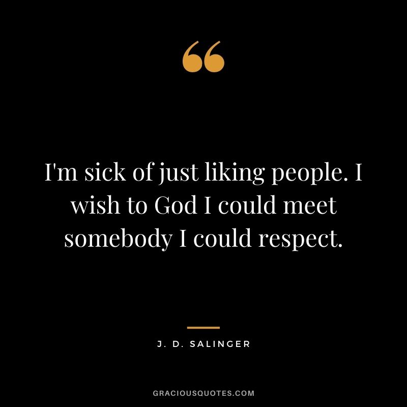 I'm sick of just liking people. I wish to God I could meet somebody I could respect.