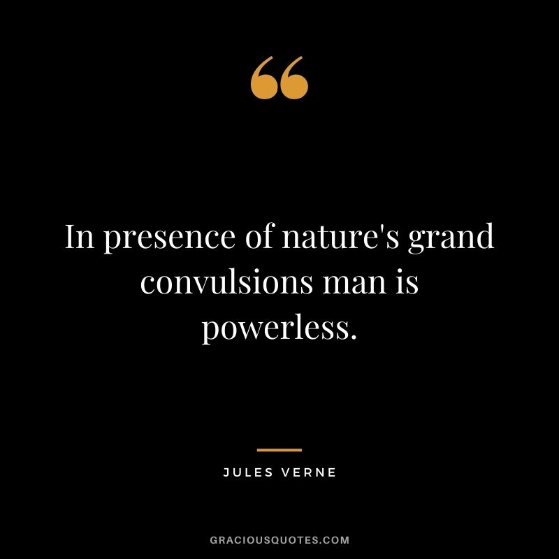 In presence of nature's grand convulsions man is powerless.