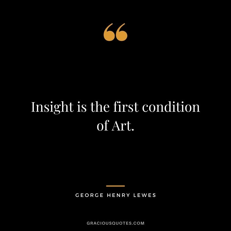 Insight is the first condition of Art.