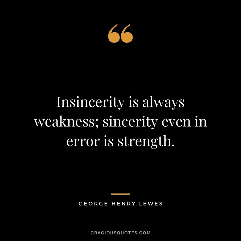 Insincerity is always weakness; sincerity even in error is strength.