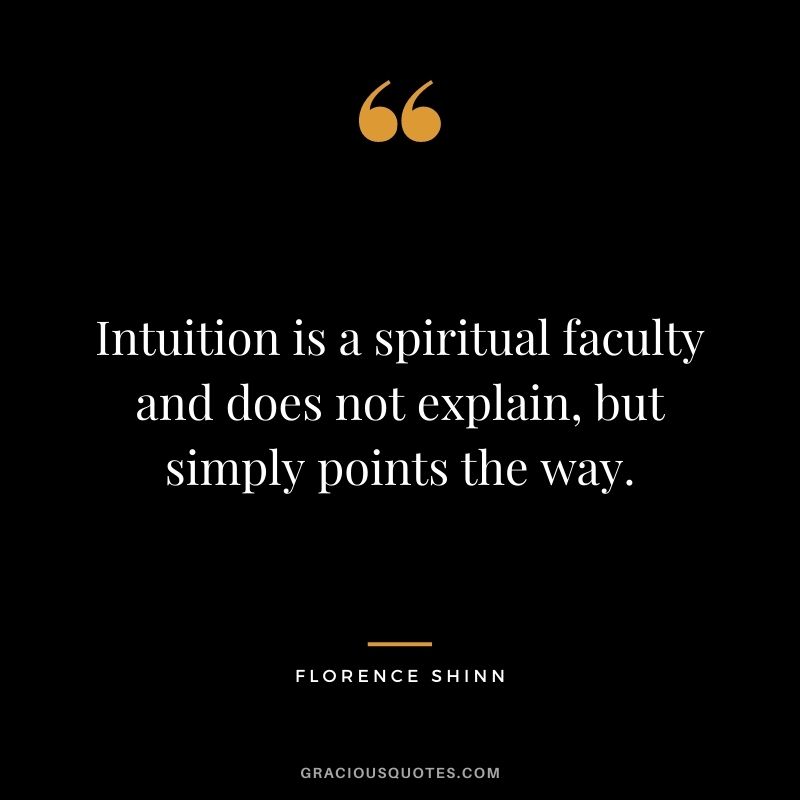 Intuition is a spiritual faculty and does not explain, but simply points the way.