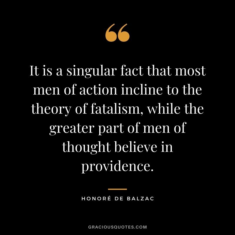 It is a singular fact that most men of action incline to the theory of fatalism, while the greater part of men of thought believe in providence.