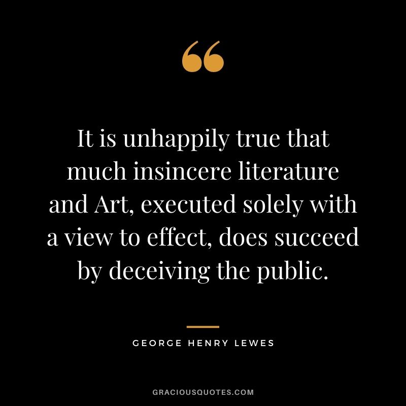It is unhappily true that much insincere literature and Art, executed solely with a view to effect, does succeed by deceiving the public.