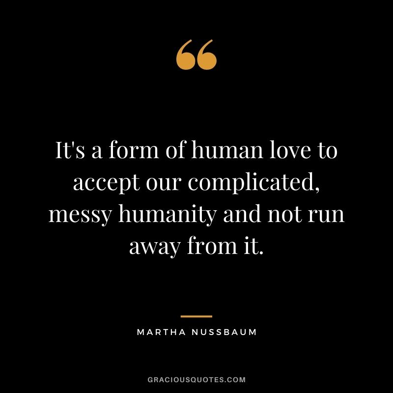 It's a form of human love to accept our complicated, messy humanity and not run away from it.