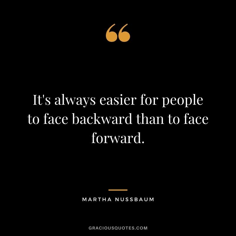 It's always easier for people to face backward than to face forward.