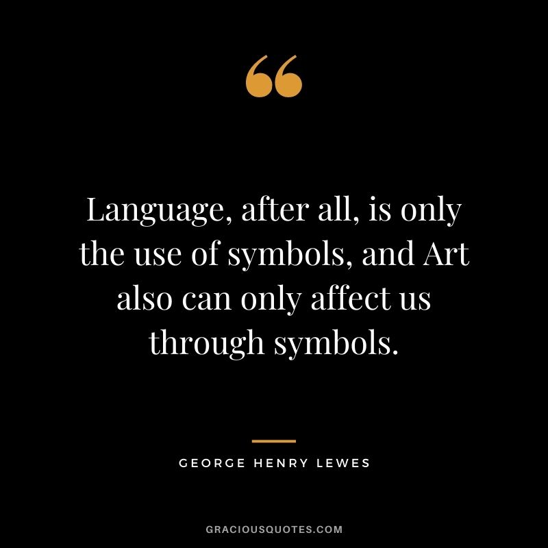 Language, after all, is only the use of symbols, and Art also can only affect us through symbols.