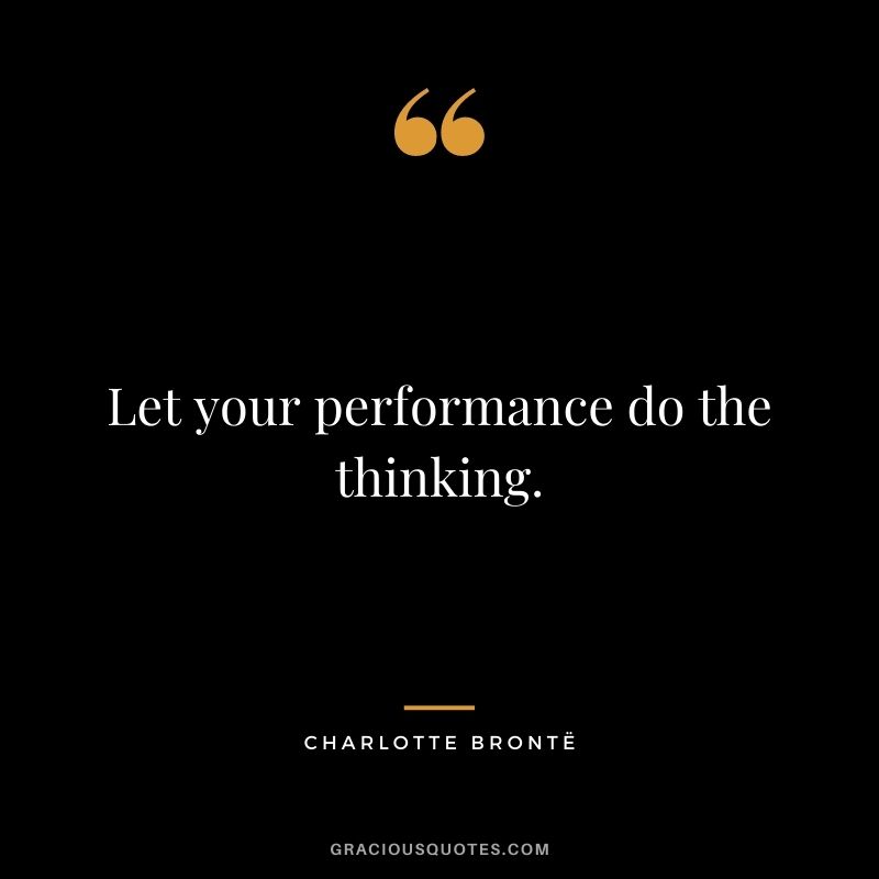 Let your performance do the thinking.