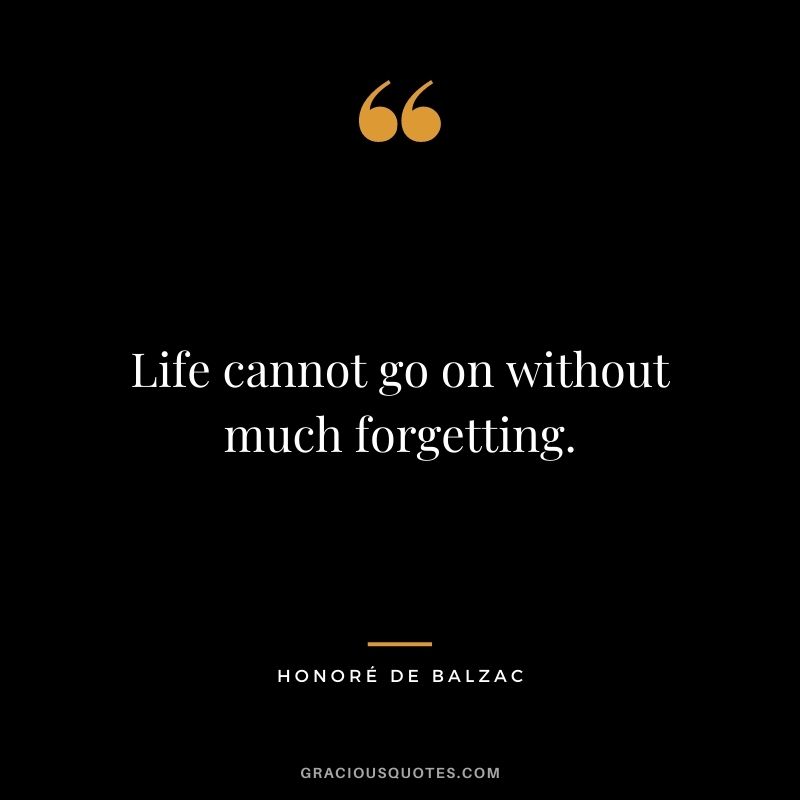 Life cannot go on without much forgetting.