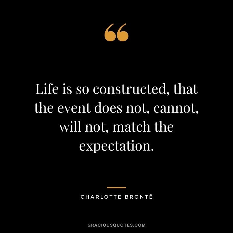 Life is so constructed, that the event does not, cannot, will not, match the expectation.