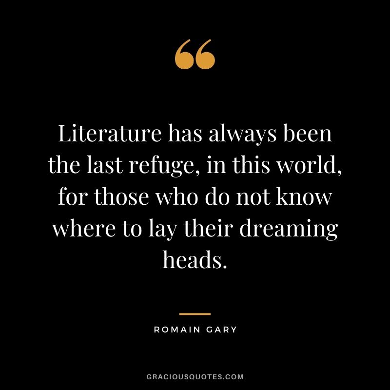Literature has always been the last refuge, in this world, for those who do not know where to lay their dreaming heads.