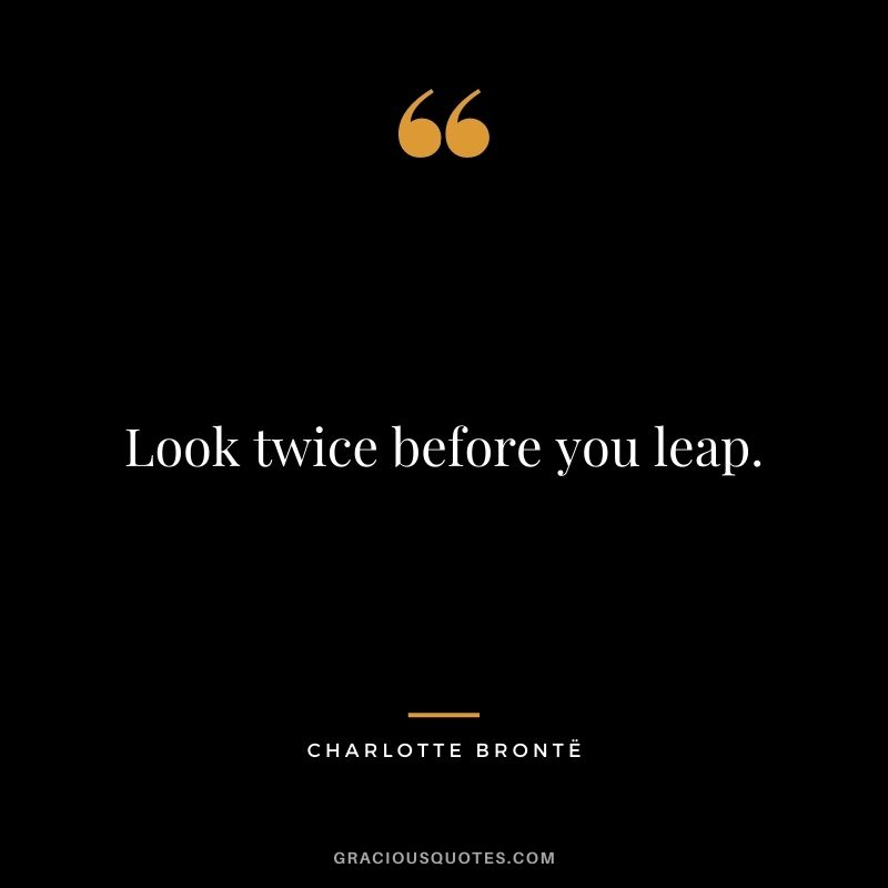 Look twice before you leap.