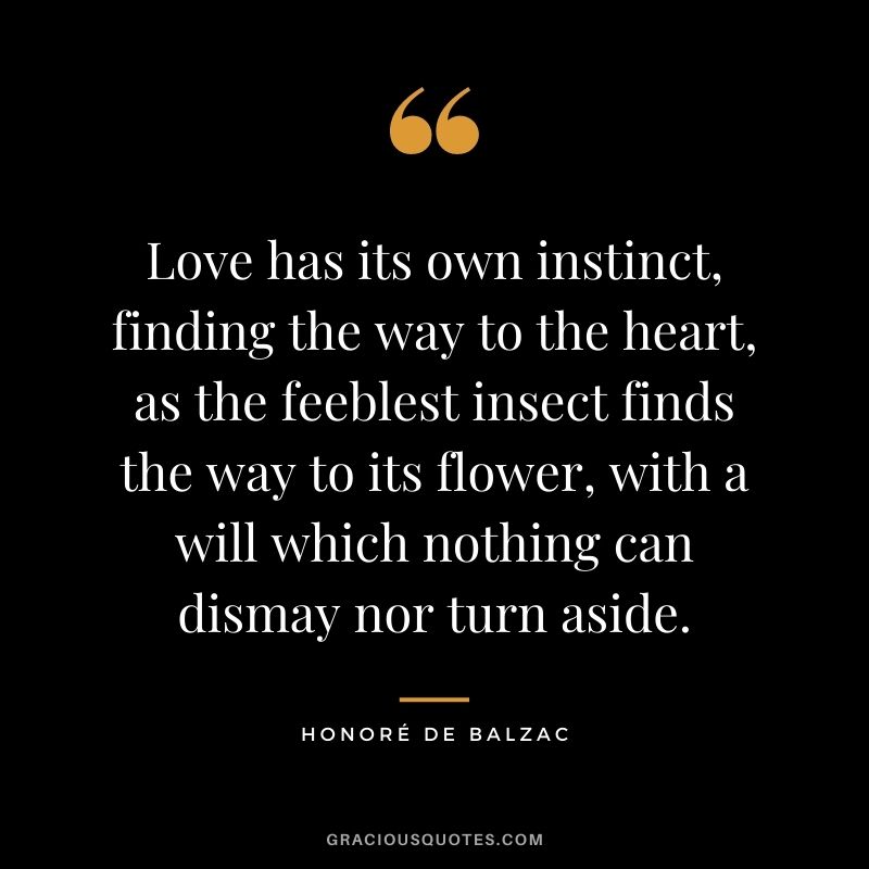Love has its own instinct, finding the way to the heart, as the feeblest insect finds the way to its flower, with a will which nothing can dismay nor turn aside.
