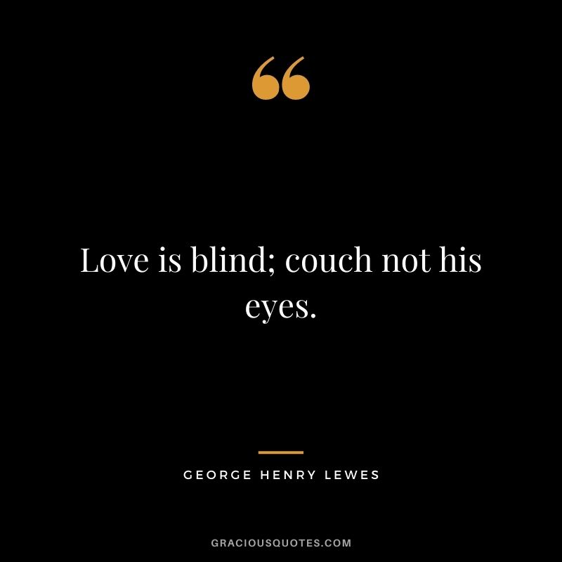 Love is blind; couch not his eyes.