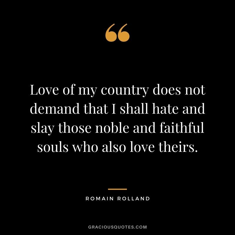 Love of my country does not demand that I shall hate and slay those noble and faithful souls who also love theirs.