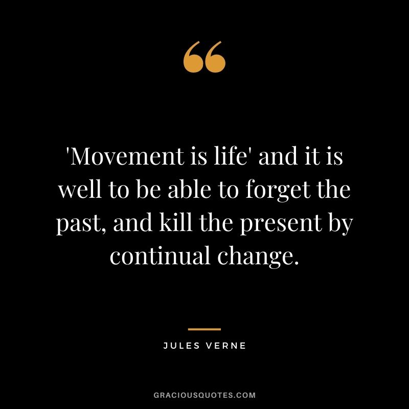 'Movement is life' and it is well to be able to forget the past, and kill the present by continual change.
