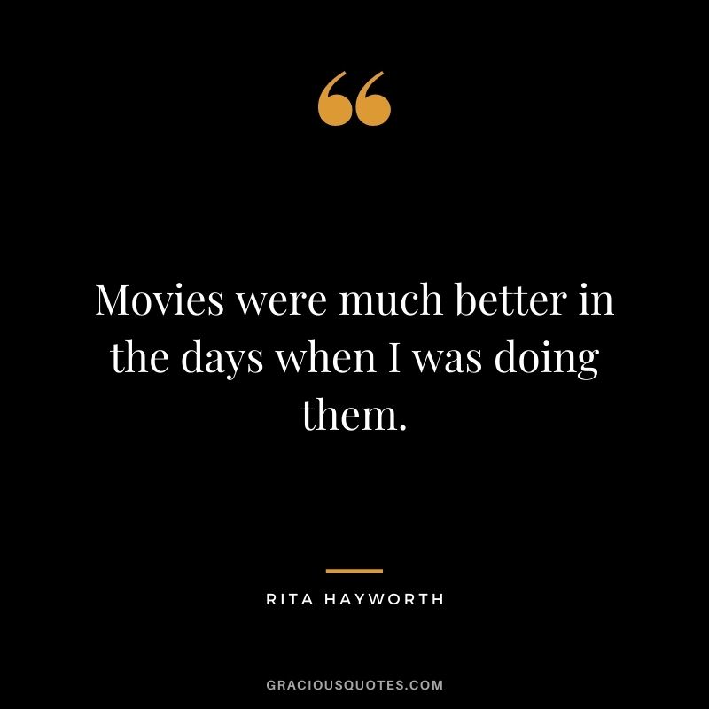 Movies were much better in the days when I was doing them.