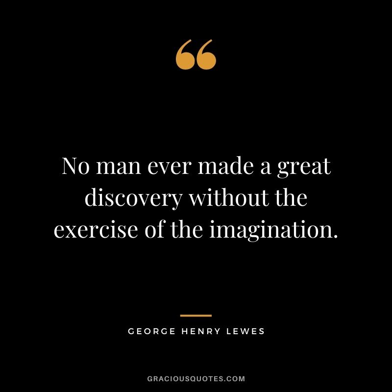 No man ever made a great discovery without the exercise of the imagination.