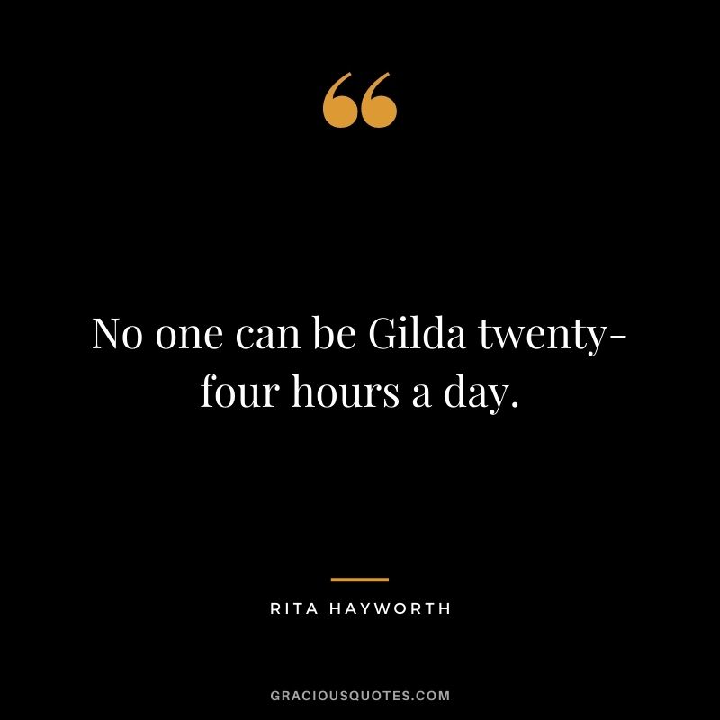 No one can be Gilda twenty-four hours a day.