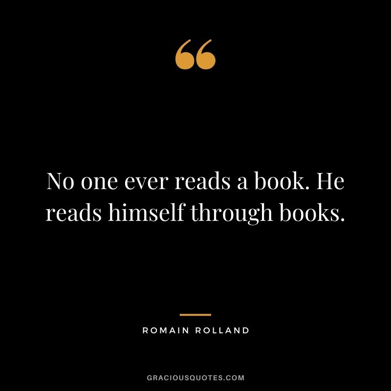 No one ever reads a book. He reads himself through books.