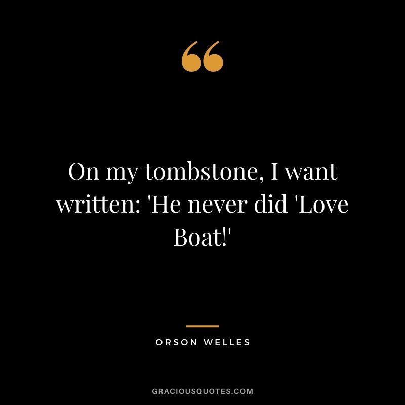 On my tombstone, I want written 'He never did 'Love Boat!'