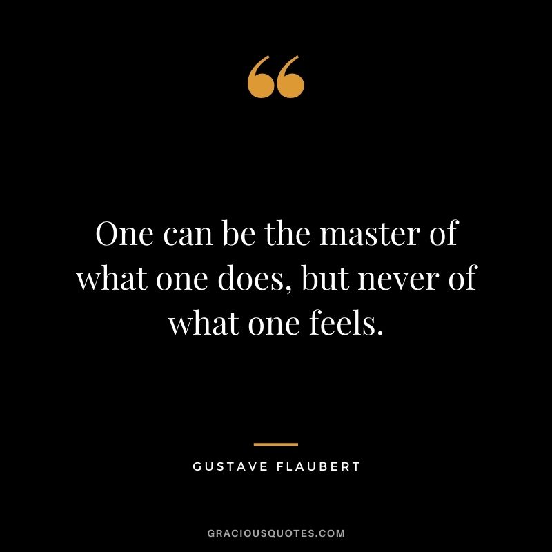 One can be the master of what one does, but never of what one feels.