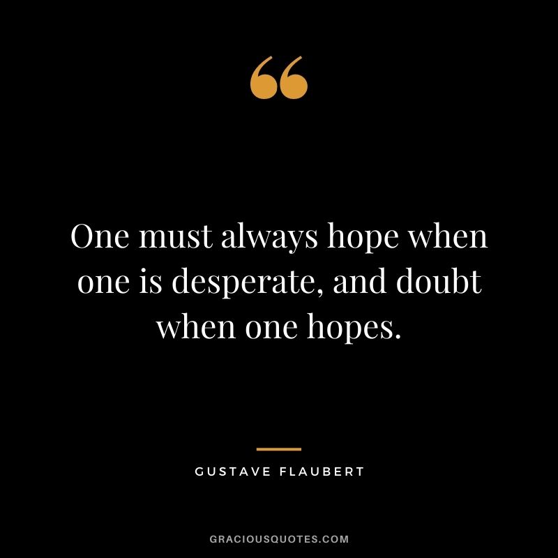 One must always hope when one is desperate, and doubt when one hopes.