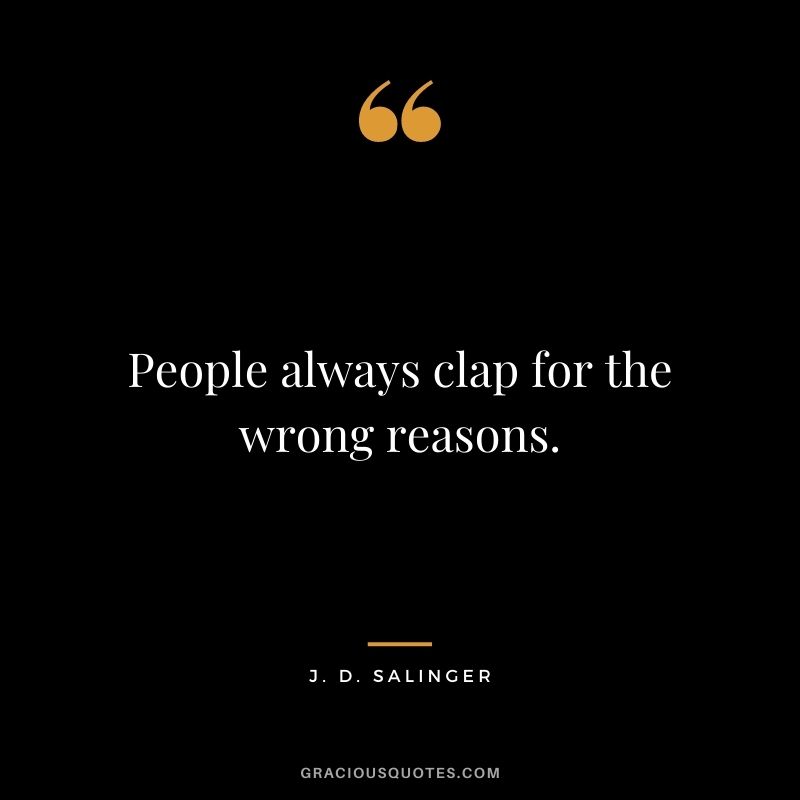 People always clap for the wrong reasons.