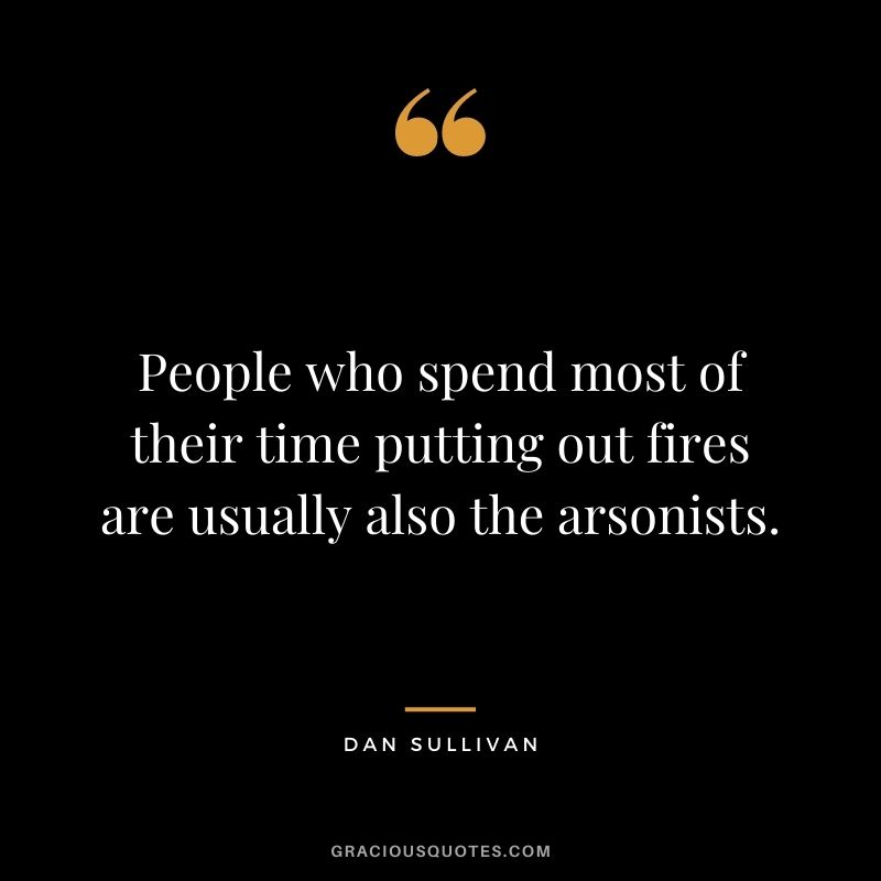 People who spend most of their time putting out fires are usually also the arsonists.