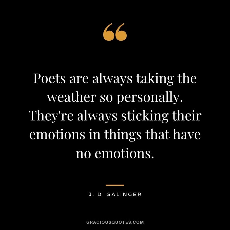 Poets are always taking the weather so personally. They're always sticking their emotions in things that have no emotions.