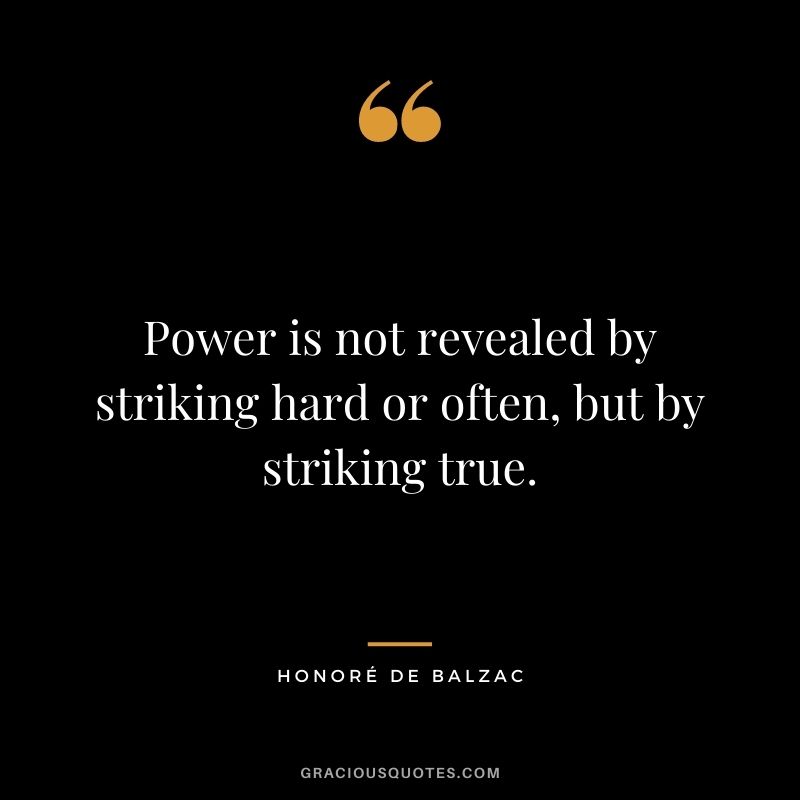 Power is not revealed by striking hard or often, but by striking true.