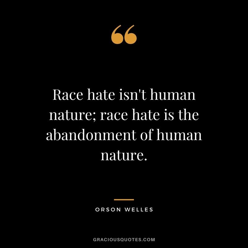Race hate isn't human nature; race hate is the abandonment of human nature.