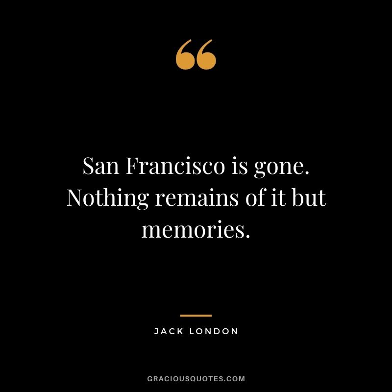San Francisco is gone. Nothing remains of it but memories.