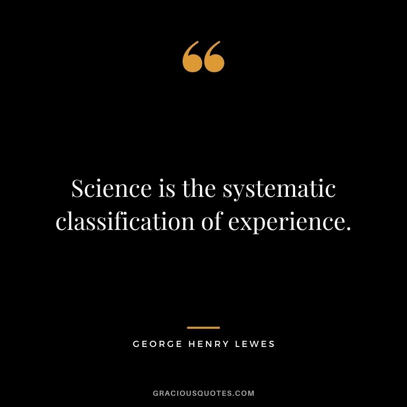 Science is the systematic classification of experience.