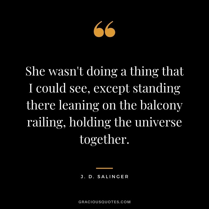 She wasn't doing a thing that I could see, except standing there leaning on the balcony railing, holding the universe together.
