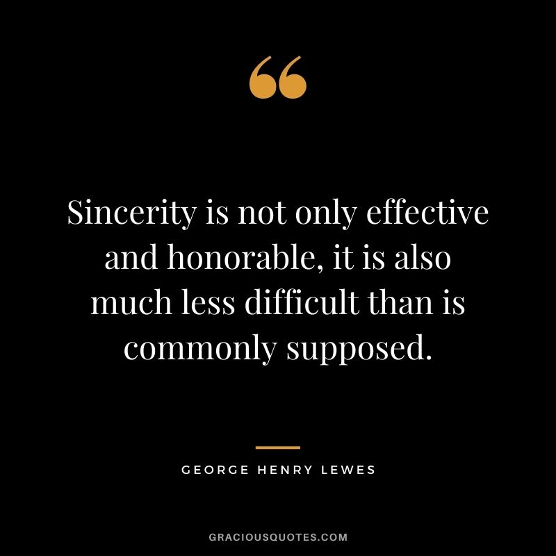 Sincerity is not only effective and honorable, it is also much less difficult than is commonly supposed.