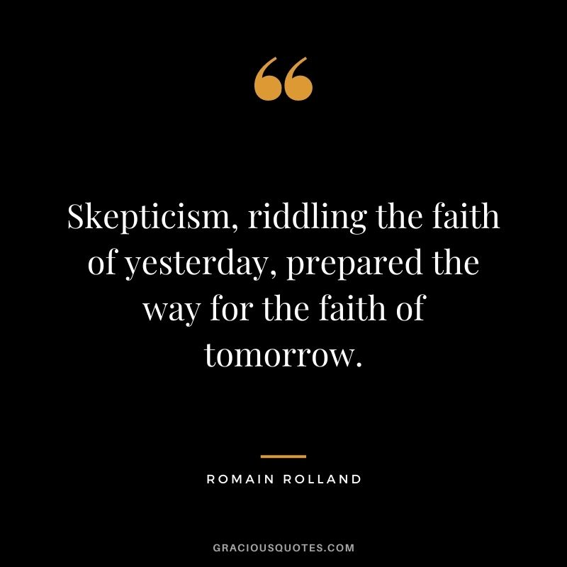 Skepticism, riddling the faith of yesterday, prepared the way for the faith of tomorrow.