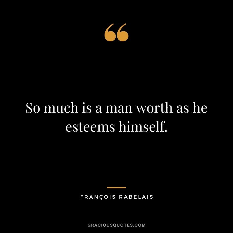 So much is a man worth as he esteems himself.